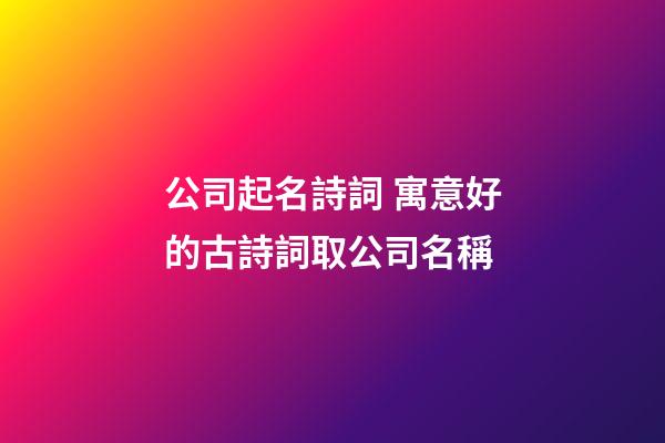 公司起名詩詞 寓意好的古詩詞取公司名稱-第1張-公司起名-玄機派